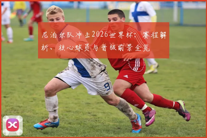 尼泊尔队冲击2026世界杯:赛程解析、核心球员与晋级前景全览