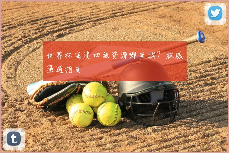 世界杯高清回放资源哪里找？权威渠道指南