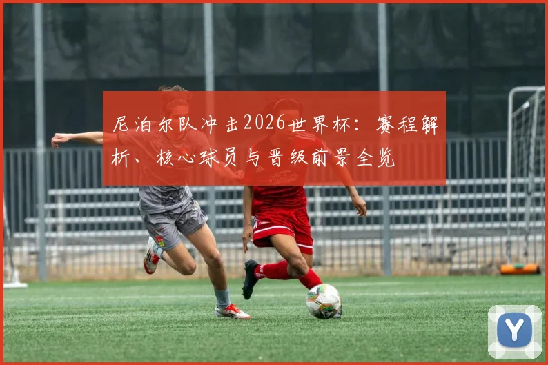 尼泊尔队冲击2026世界杯:赛程解析、核心球员与晋级前景全览