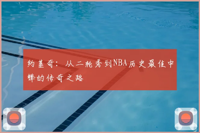 约基奇:从二轮秀到NBA历史最佳中锋的传奇之路