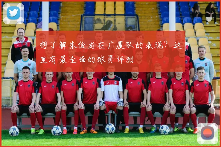 想了解朱俊龙在广厦队的表现？这里有最全面的球员评测