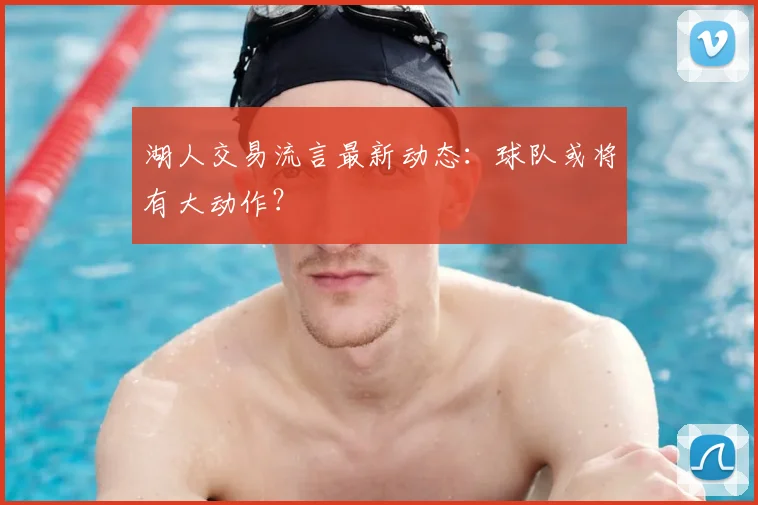 湖人交易流言最新动态:球队或将有大动作?