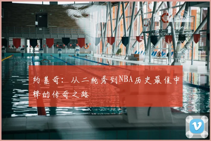 约基奇：从二轮秀到NBA历史最佳中锋的传奇之路