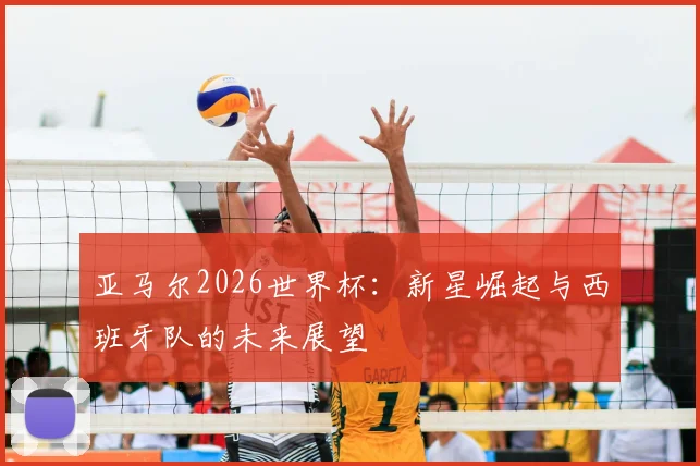 亚马尔2026世界杯：新星崛起与西班牙队的未来展望